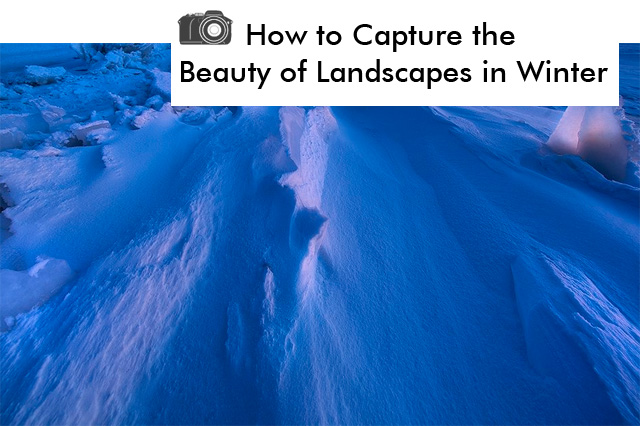 How to Capture Landscapes in Winter